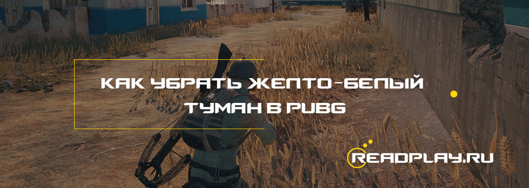 Как убрать желто-белый туман в PUBG