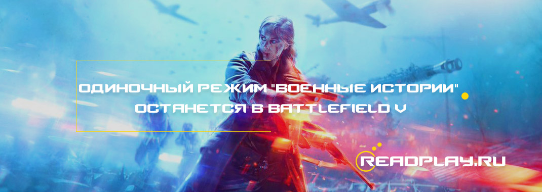 Одиночный режим "Военные истории" останется в Battlefield V