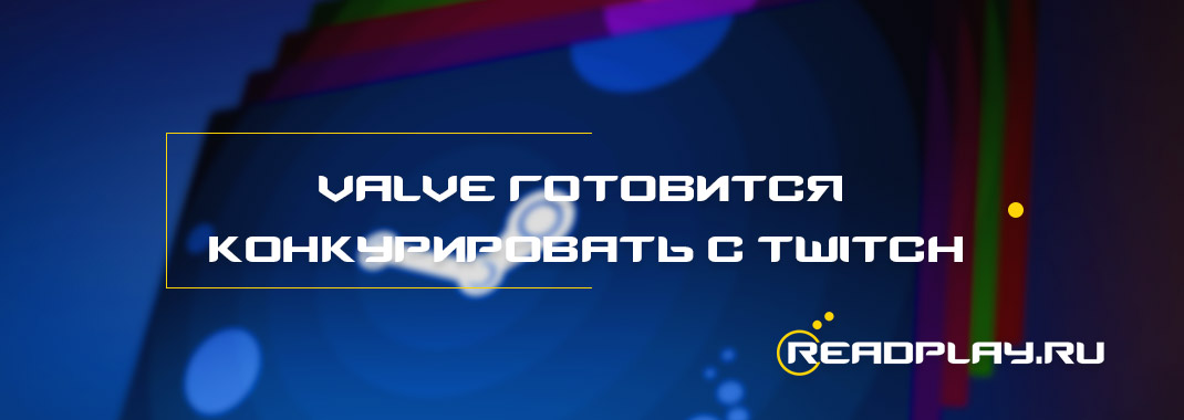 Valve готовится конкурировать с Twitch