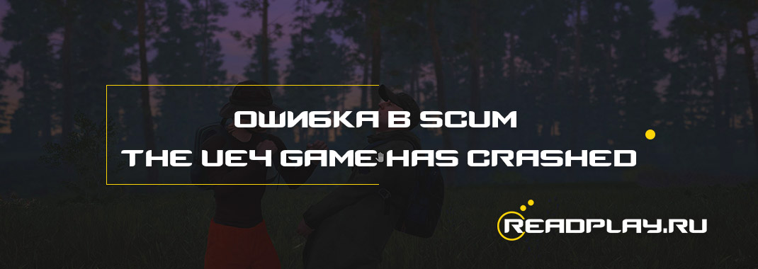 Ошибка в scum - the ue4 game has crashed