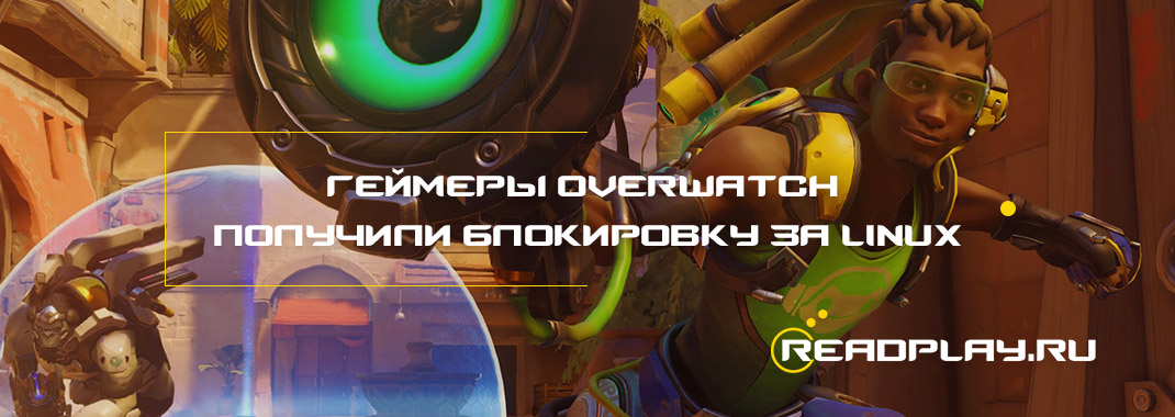 Геймеры Overwatch получили блокировку за Linux