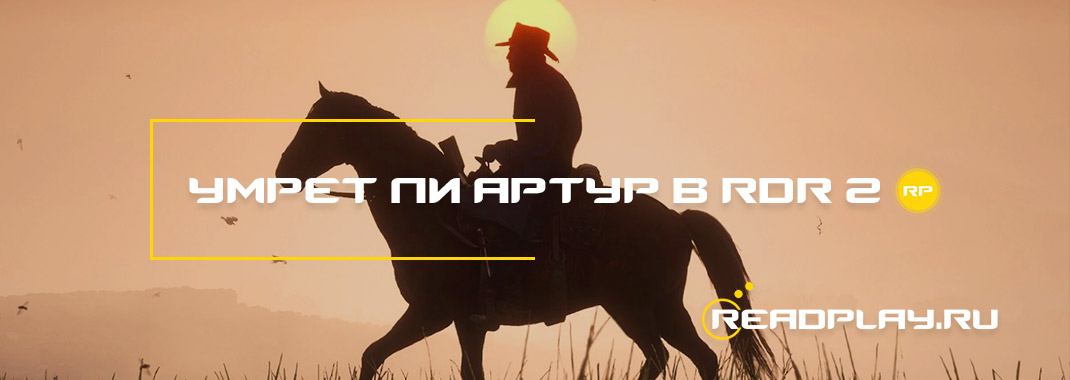 Умрёт ли Артур в Red Dead Redemption 2