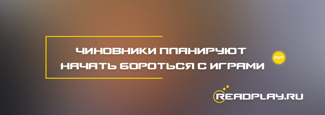Чиновники планируют начать бороться с играми