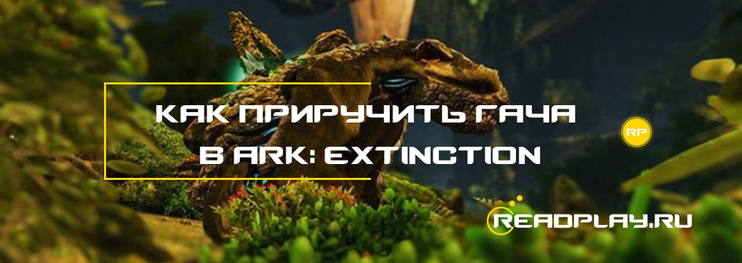 Как приручить гача в ARK: Extinction